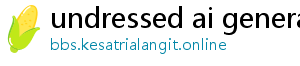 undressed ai generator